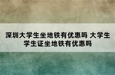 深圳大学生坐地铁有优惠吗 大学生学生证坐地铁有优惠吗